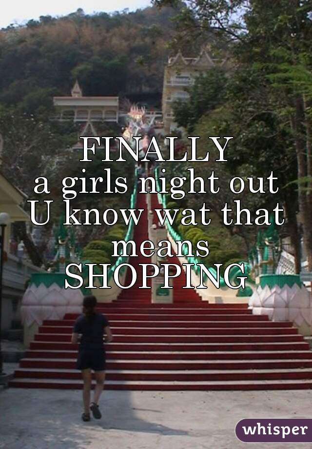 FINALLY
a girls night out
U know wat that means
SHOPPING
