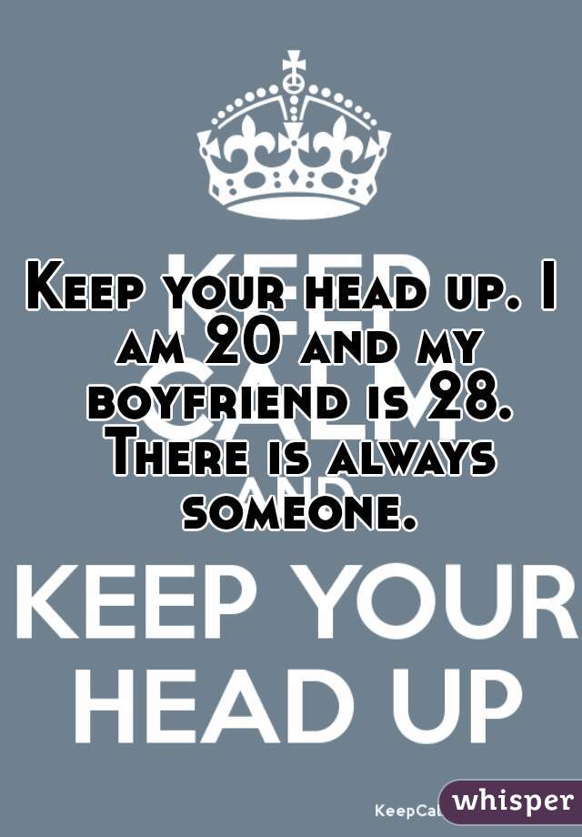 Keep your head up. I am 20 and my boyfriend is 28. There is always someone.