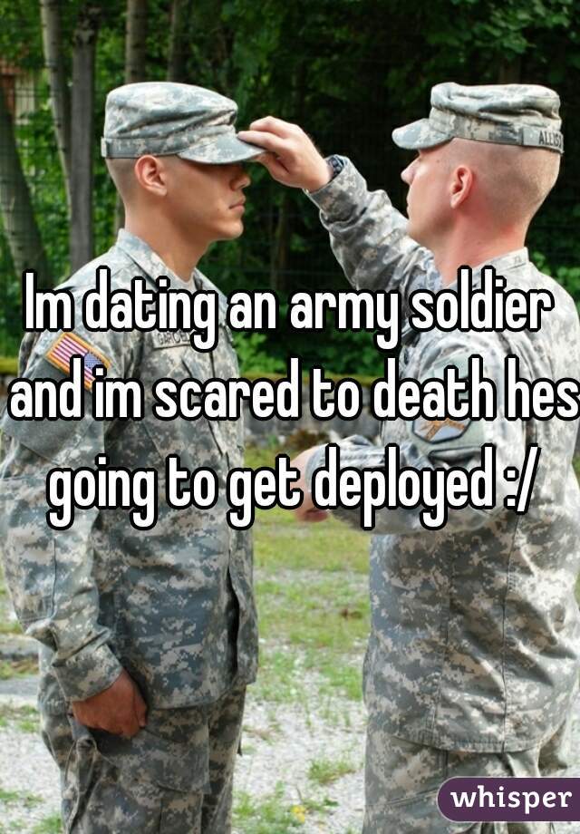 Im dating an army soldier and im scared to death hes going to get deployed :/