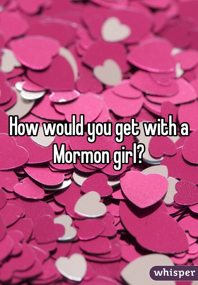 How would you get with a Mormon girl?