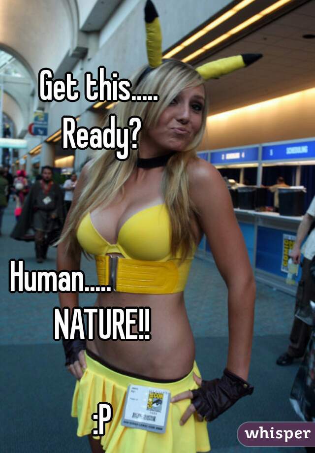 Get this..... 
Ready?


Human.....             
NATURE!!

:P