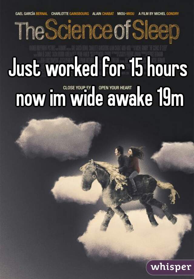 Just worked for 15 hours  now im wide awake 19m 