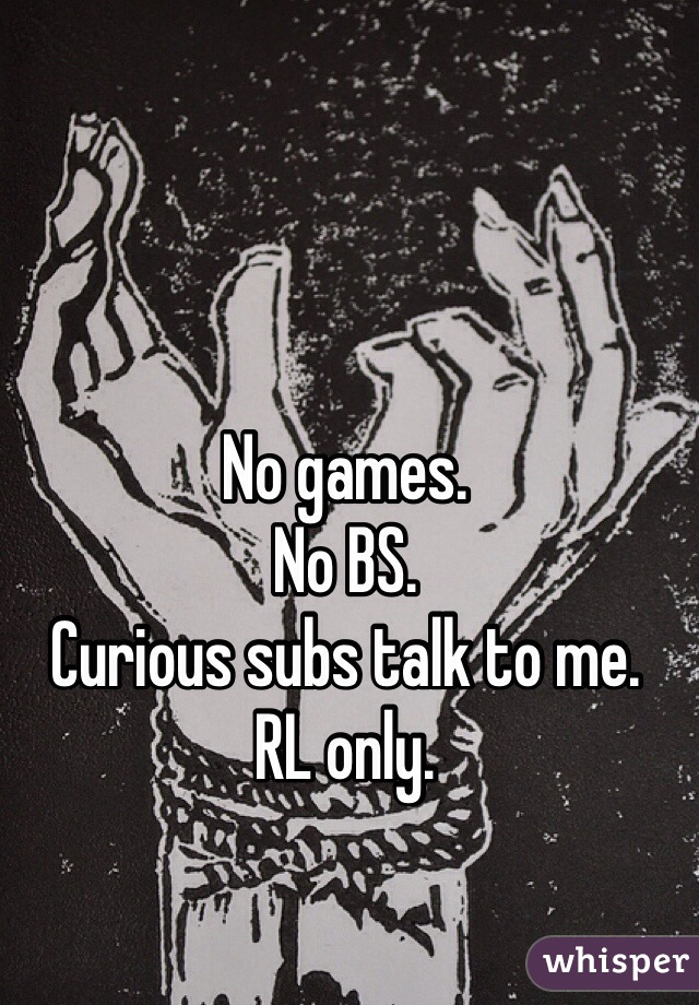 No games.
No BS.
Curious subs talk to me.
RL only.