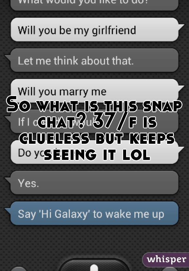 So what is this snap chat? 37/f is clueless but keeps seeing it lol