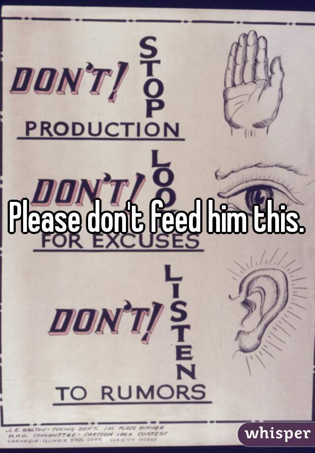 Please don't feed him this.