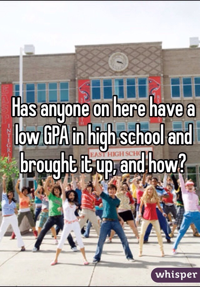 Has anyone on here have a low GPA in high school and brought it up, and how?