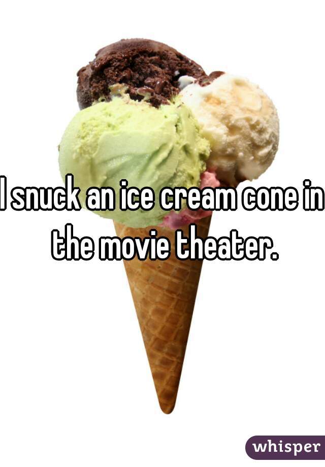 I snuck an ice cream cone in the movie theater.