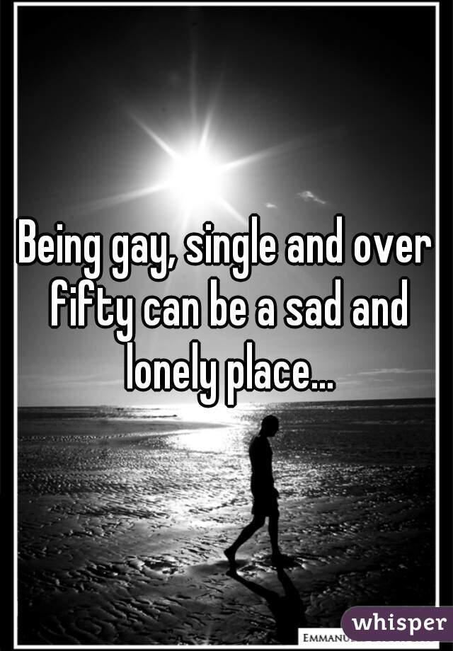 Being gay, single and over fifty can be a sad and lonely place...