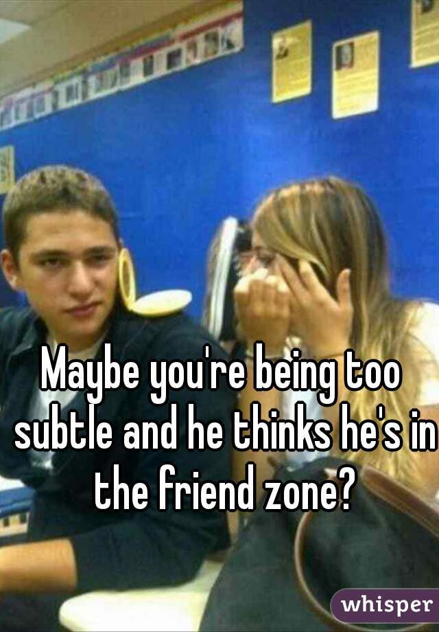 Maybe you're being too subtle and he thinks he's in the friend zone?