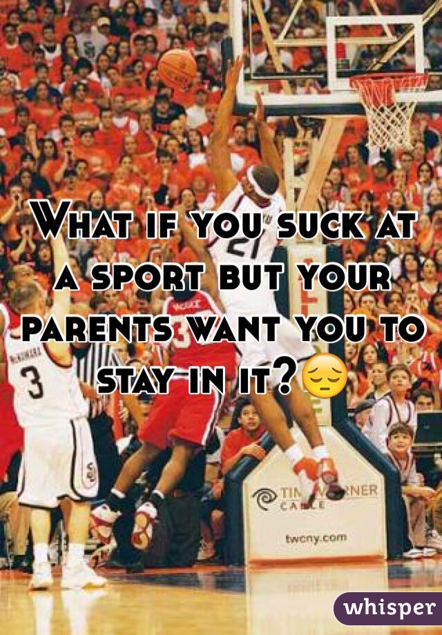 What if you suck at a sport but your parents want you to stay in it?😔