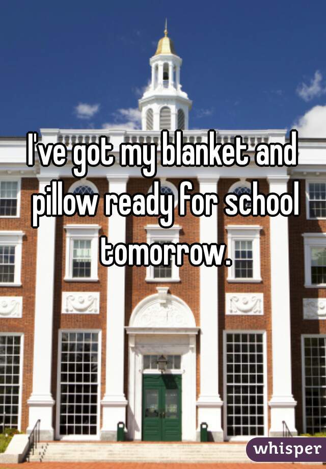 I've got my blanket and pillow ready for school tomorrow.