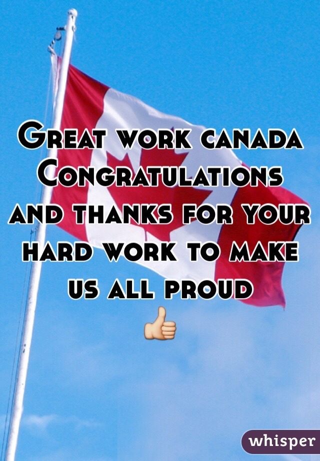 Great work canada 
Congratulations and thanks for your hard work to make us all proud 
👍