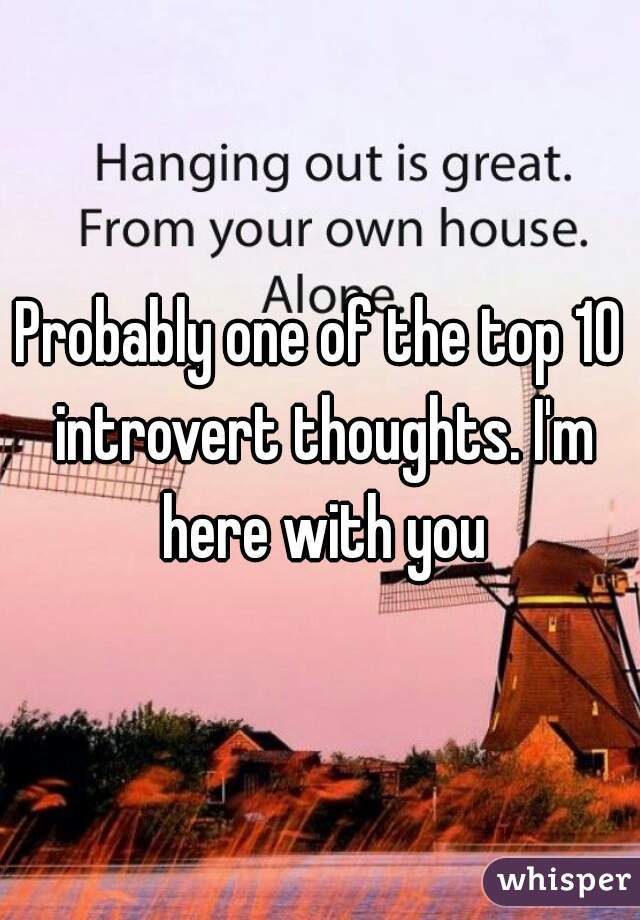 Probably one of the top 10 introvert thoughts. I'm here with you