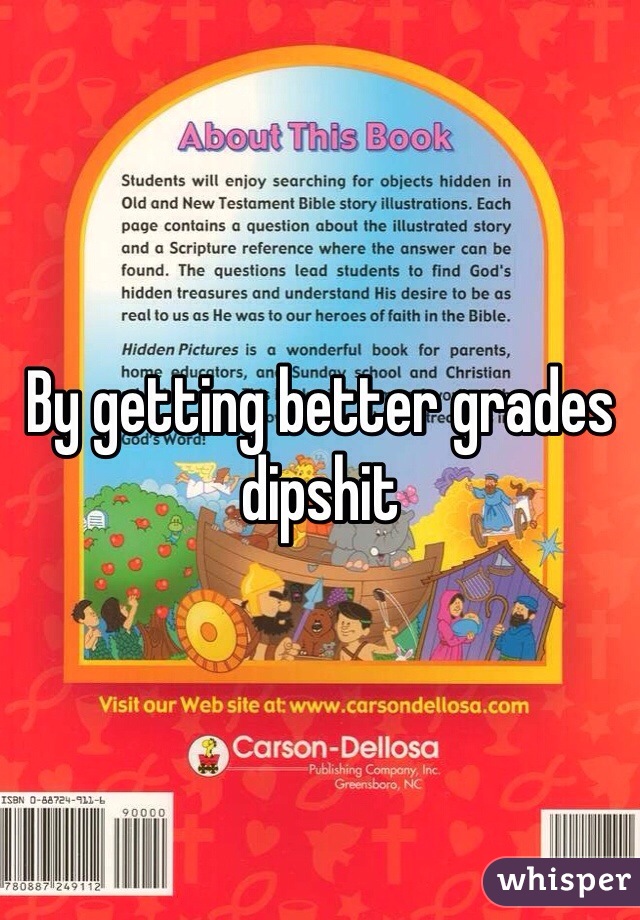 By getting better grades dipshit