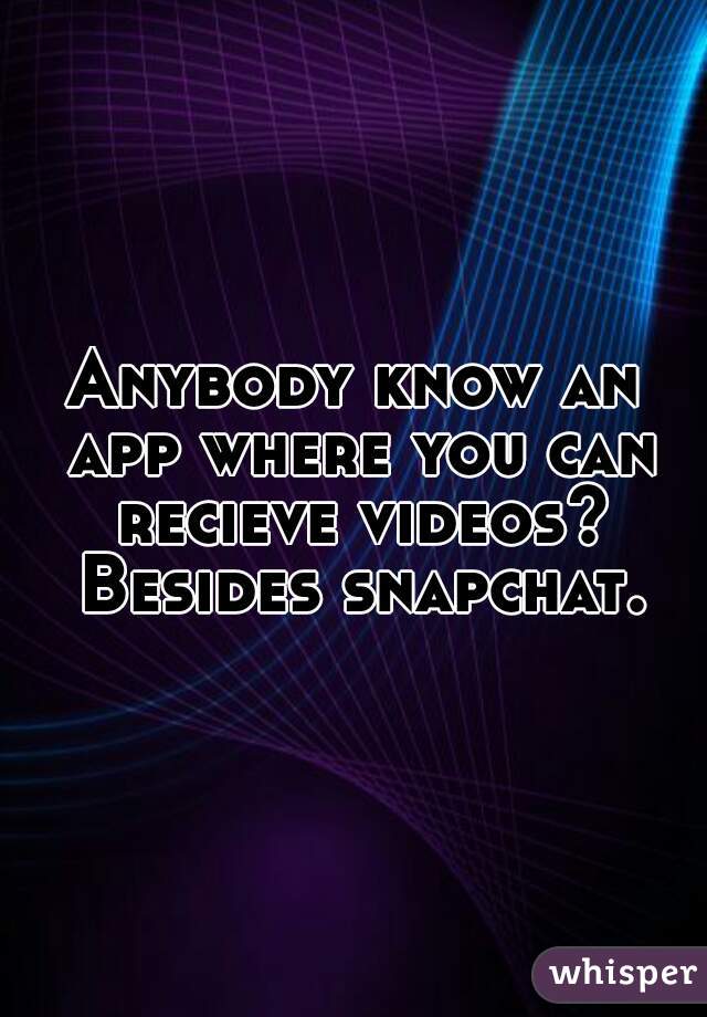 Anybody know an app where you can recieve videos? Besides snapchat.