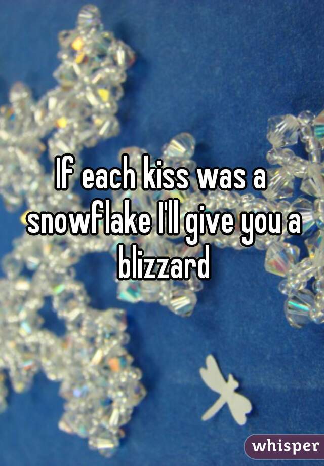 If each kiss was a snowflake I'll give you a blizzard