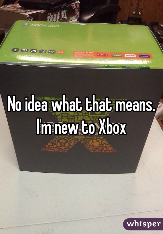 No idea what that means. I'm new to Xbox