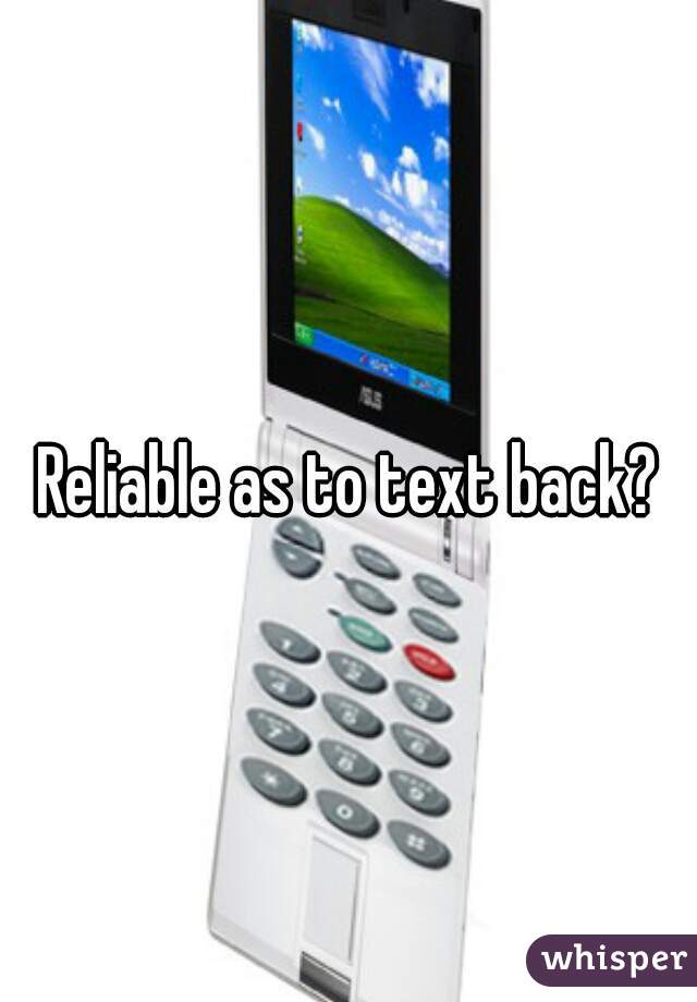 Reliable as to text back?