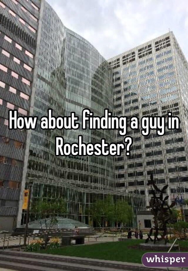 How about finding a guy in Rochester?