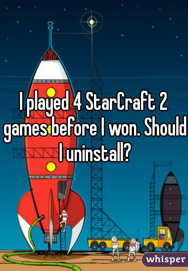 I played 4 StarCraft 2 games before I won. Should I uninstall?