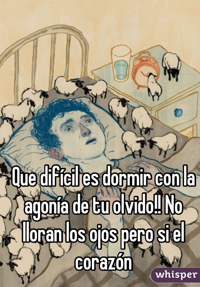 Que difícil es dormir con la agonía de tu olvido!! No lloran los ojos pero si el corazón 