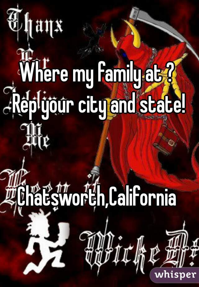 Where my family at ? 
Rep your city and state!


Chatsworth,California 