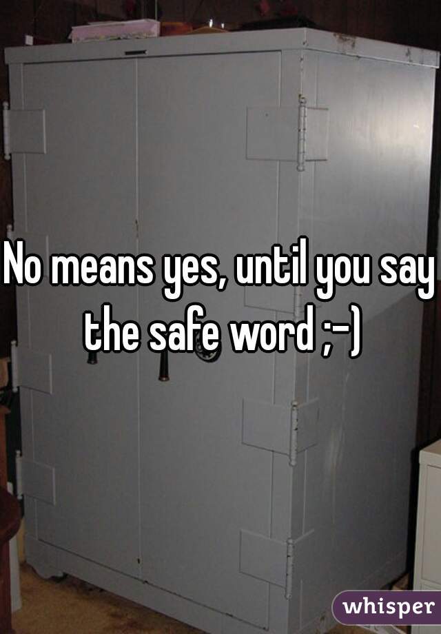 No means yes, until you say the safe word ;-)