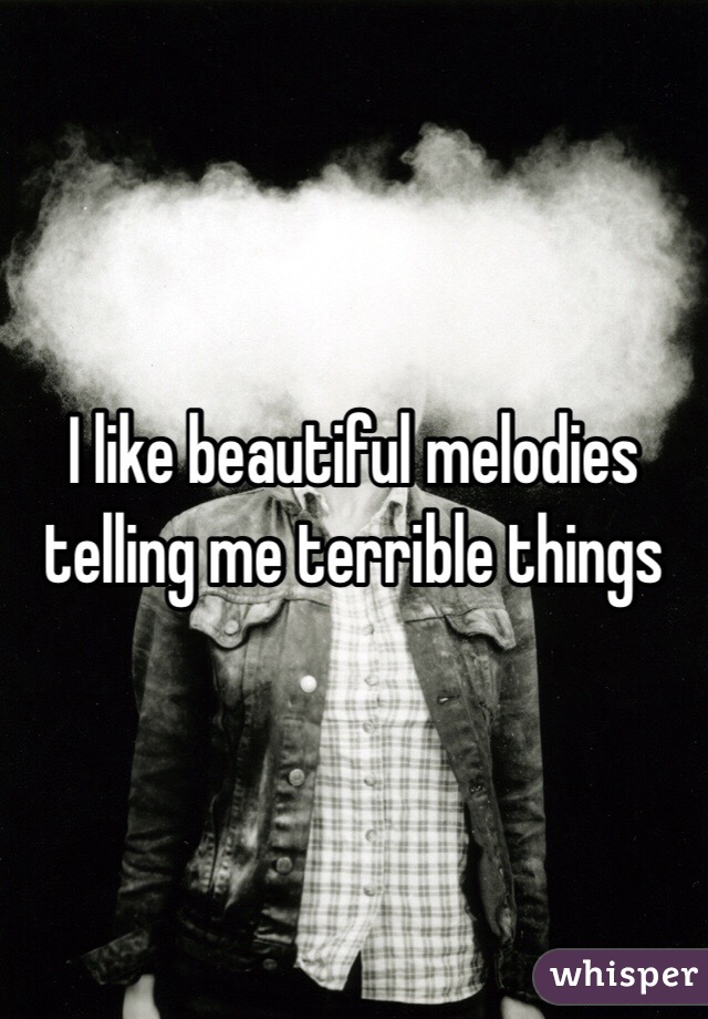 I like beautiful melodies telling me terrible things 