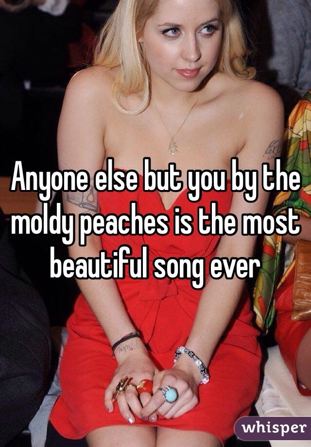 Anyone else but you by the moldy peaches is the most beautiful song ever