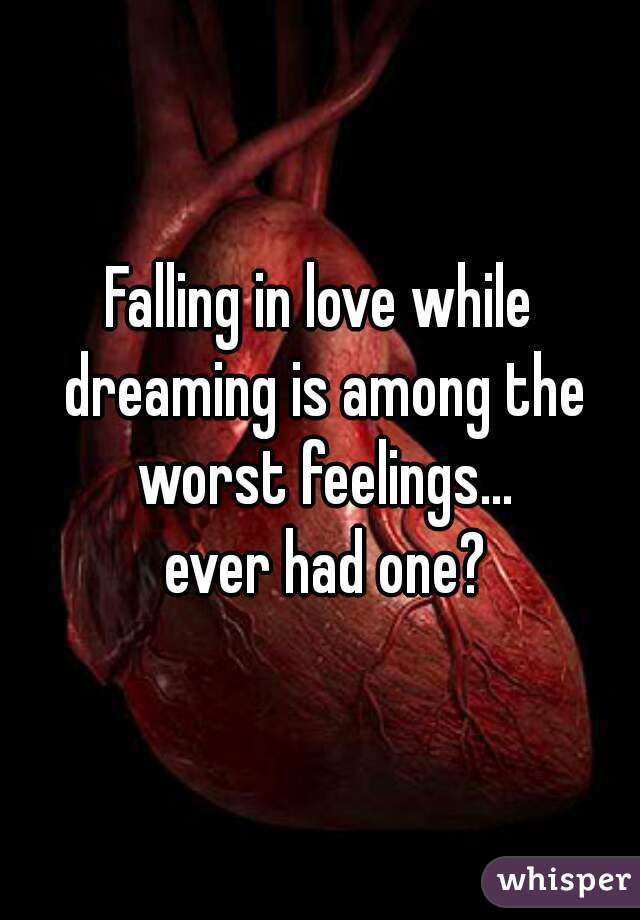 Falling in love while dreaming is among the worst feelings...
 ever had one?