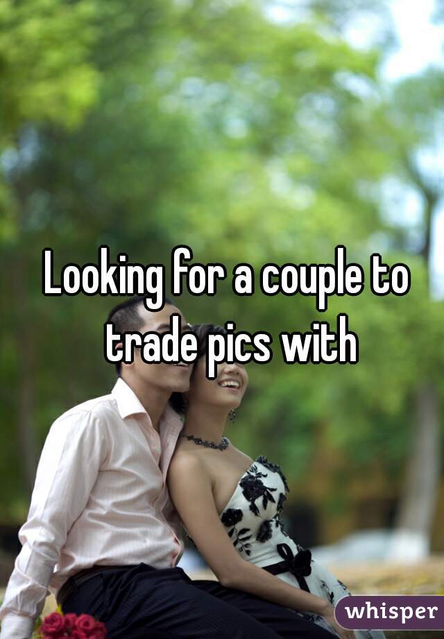 Looking for a couple to trade pics with