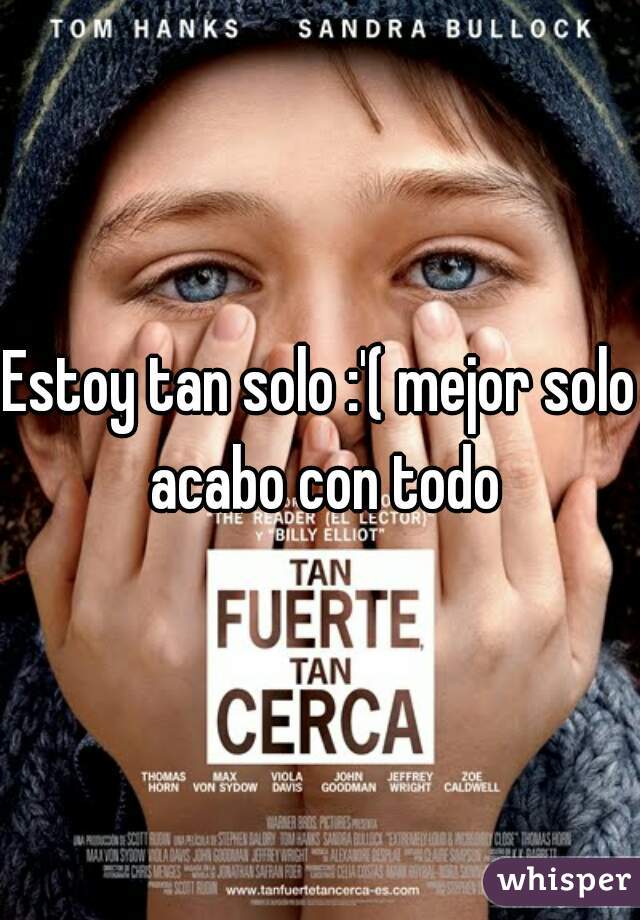 Estoy tan solo :'( mejor solo acabo con todo