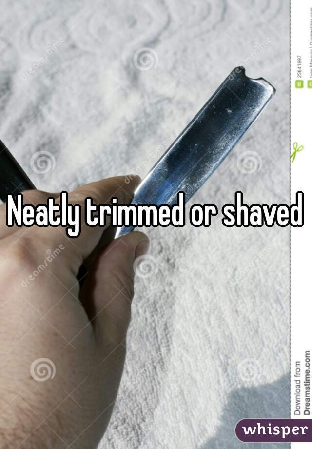 Neatly trimmed or shaved