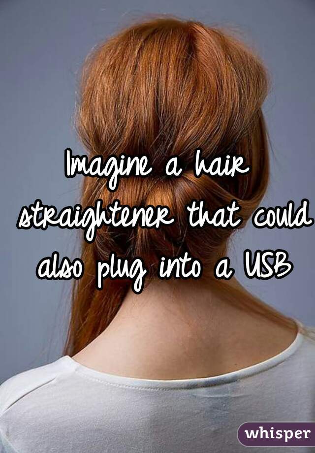 Imagine a hair straightener that could also plug into a USB