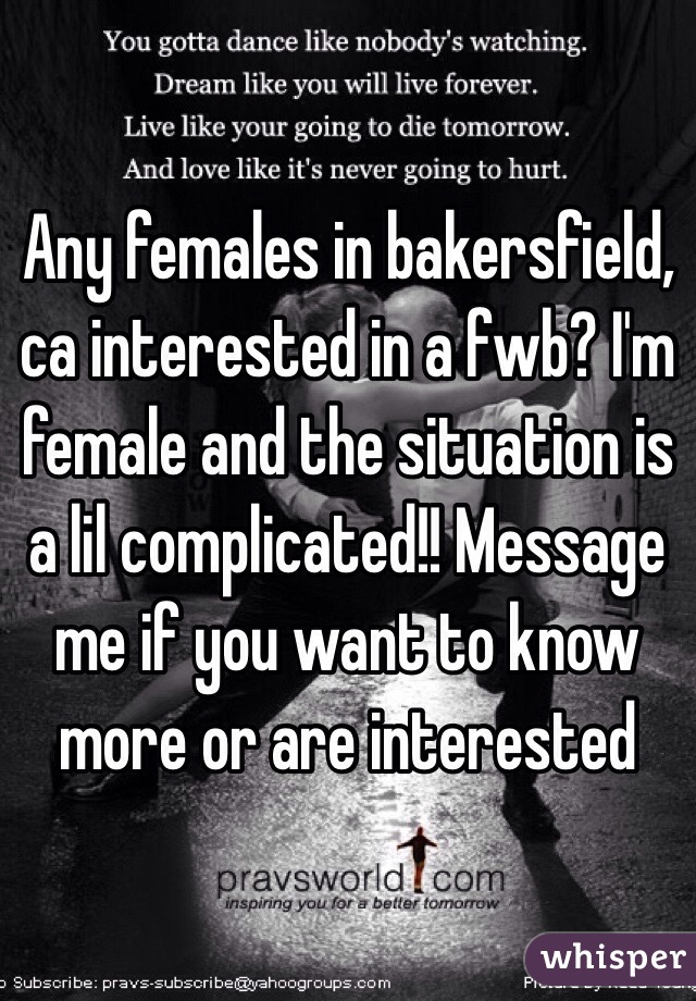 Any females in bakersfield, ca interested in a fwb? I'm female and the situation is a lil complicated!! Message me if you want to know more or are interested
