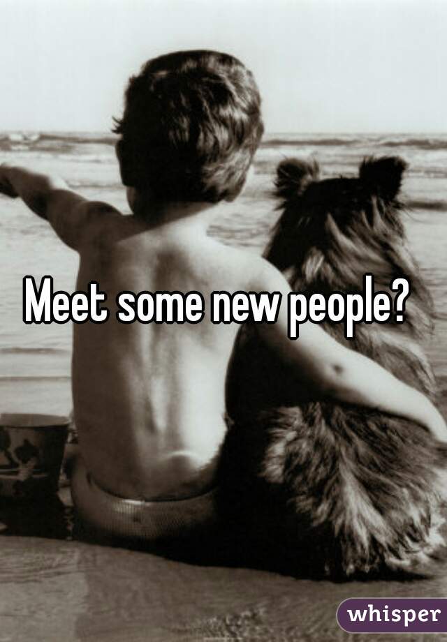 Meet some new people? 