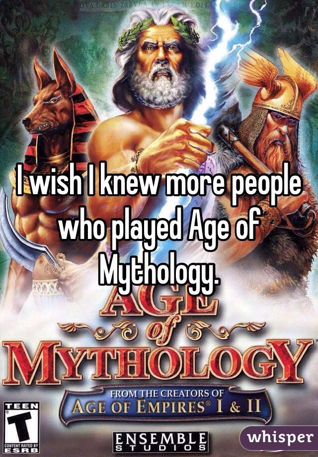 I wish I knew more people who played Age of Mythology.