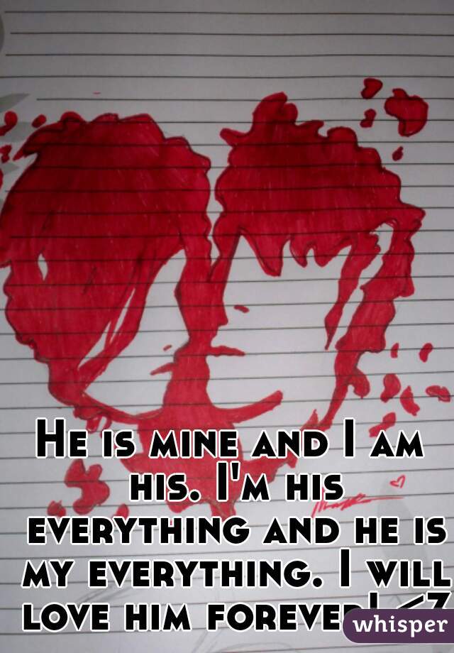 He is mine and I am his. I'm his everything and he is my everything. I will love him forever! <3