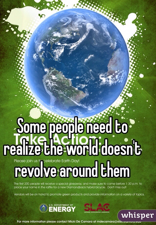 Some people need to realize the world doesn't  revolve around them 