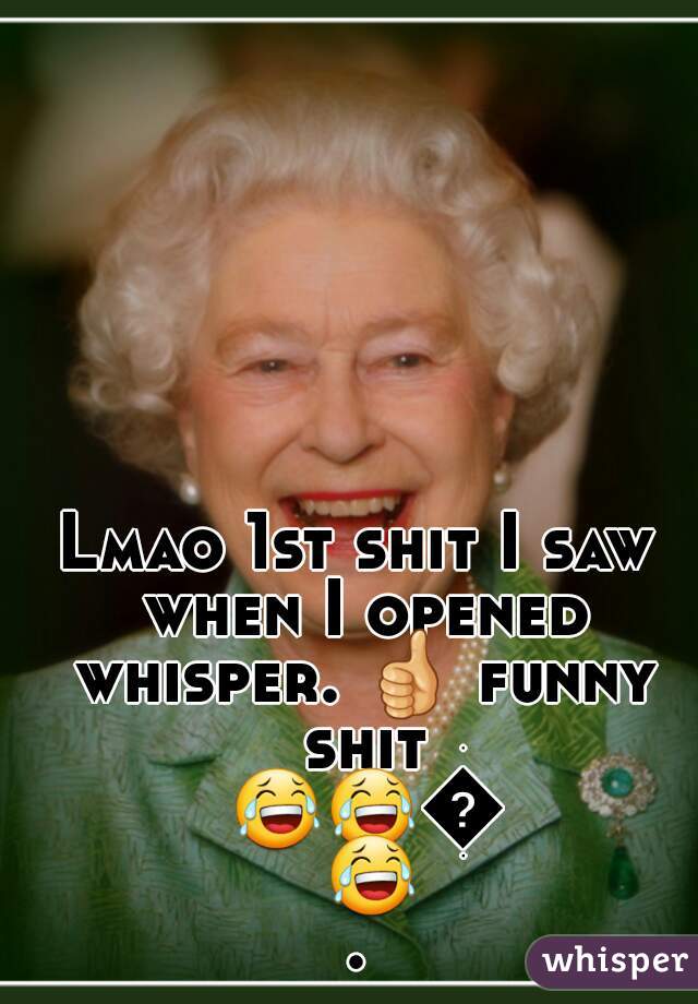 Lmao 1st shit I saw when I opened whisper. 👍 funny shit 😂😂😂😂.
