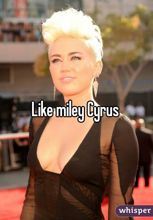 Like miley Cyrus
