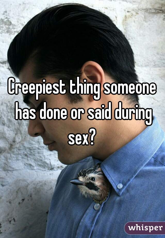 Creepiest thing someone has done or said during sex? 