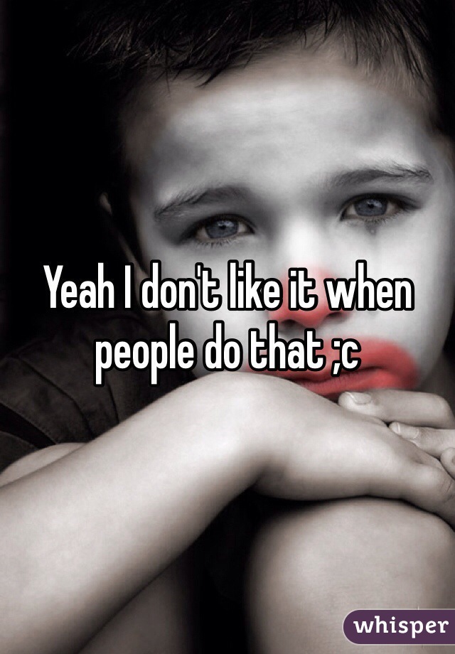 Yeah I don't like it when people do that ;c