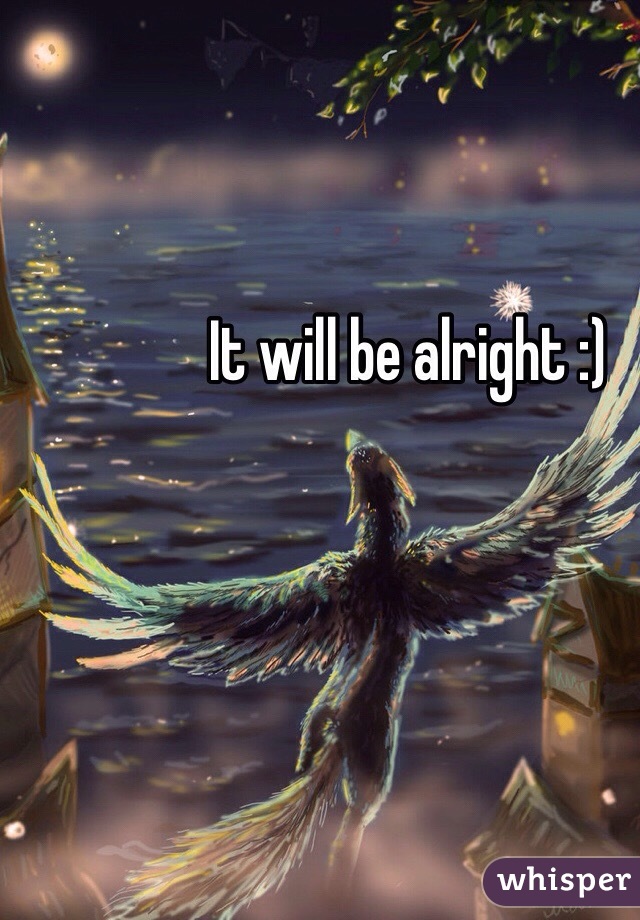 It will be alright :) 