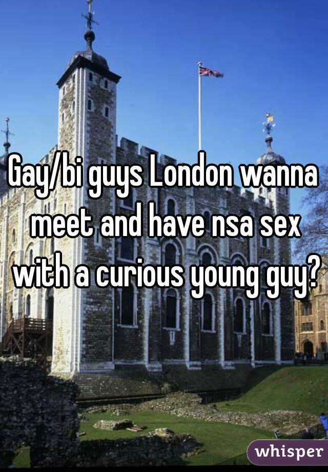 Gay/bi guys London wanna meet and have nsa sex with a curious young guy?