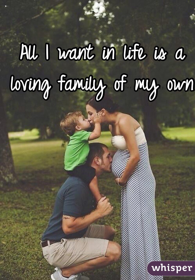 All I want in life is a loving family of my own 