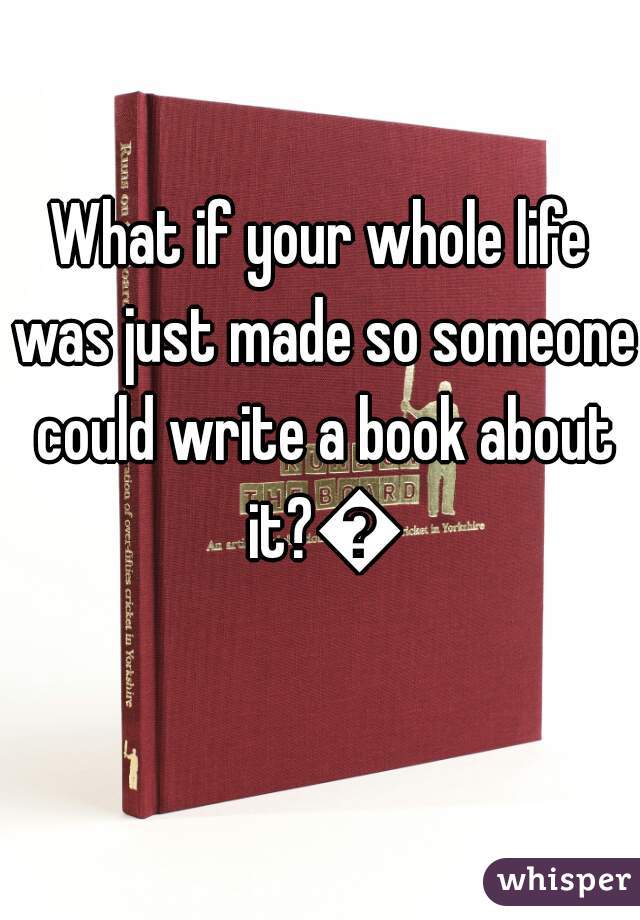 What if your whole life was just made so someone could write a book about it?😏