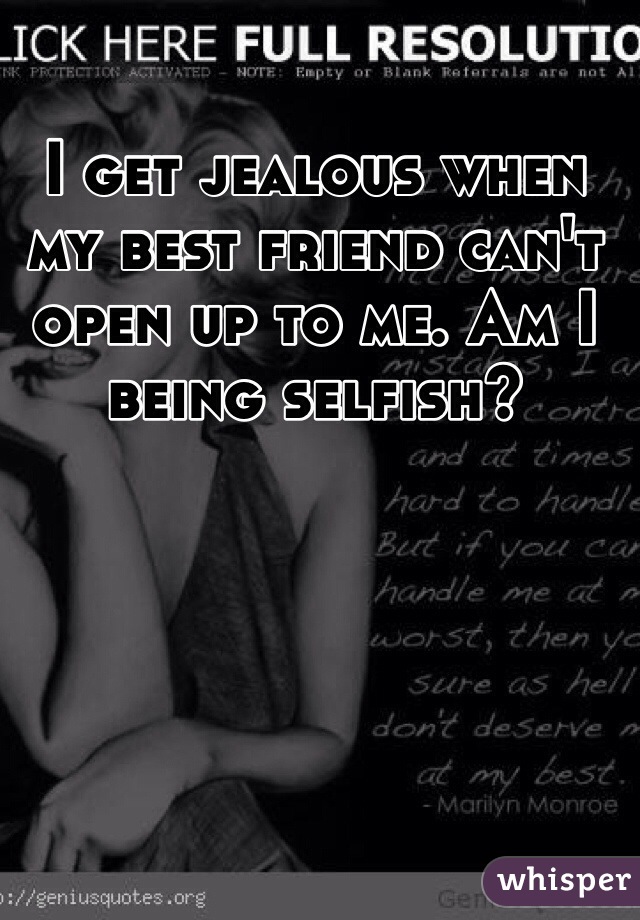 I get jealous when my best friend can't open up to me. Am I being selfish?