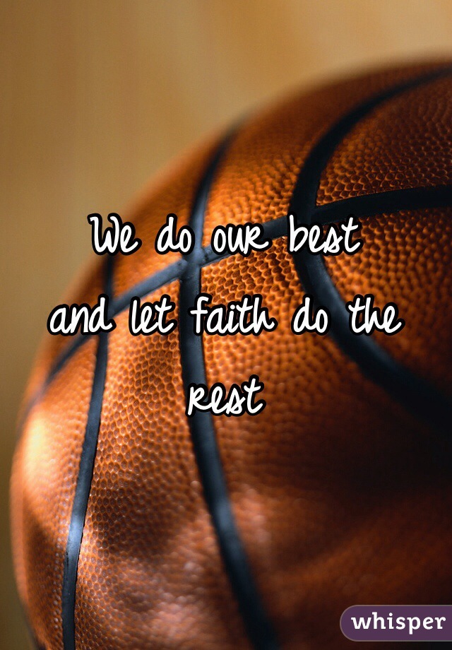 We do our best 
and let faith do the rest 