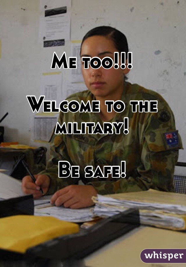 Me too!!! 

Welcome to the military!

Be safe!